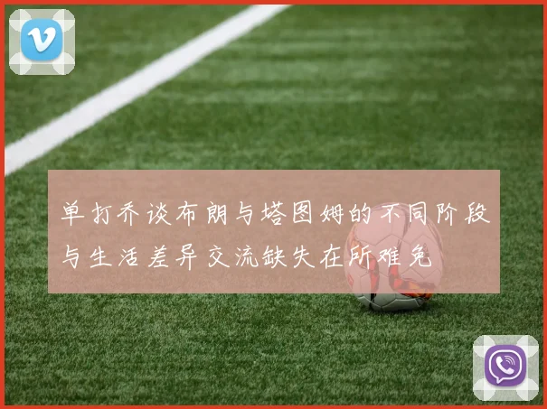 单打乔谈布朗与塔图姆的不同阶段与生活差异交流缺失在所难免