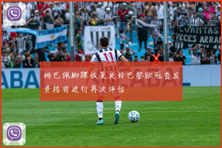姆巴佩脚踝恢复良好巴黎欧冠首发资格将进行再次评估