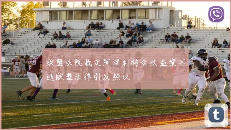 欧盟法院裁定阿涅利转会收益案不违欧盟法律引发热议